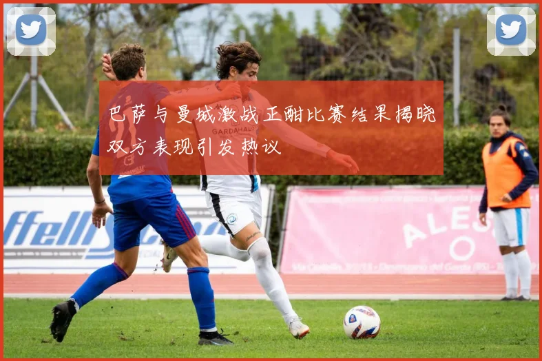 巴萨与曼城激战正酣比赛结果揭晓双方表现引发热议