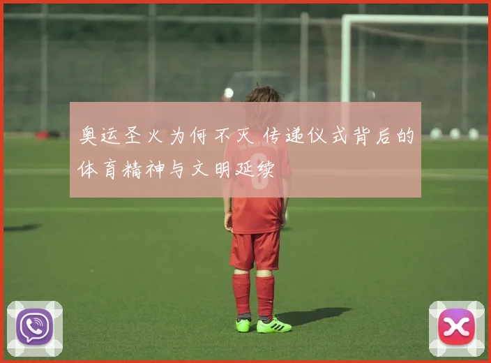 奥运圣火为何不灭 传递仪式背后的体育精神与文明延续