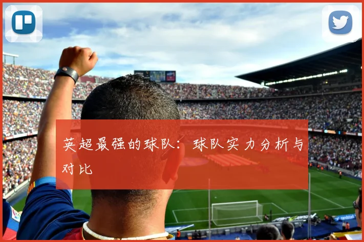 英超最强的球队：球队实力分析与对比