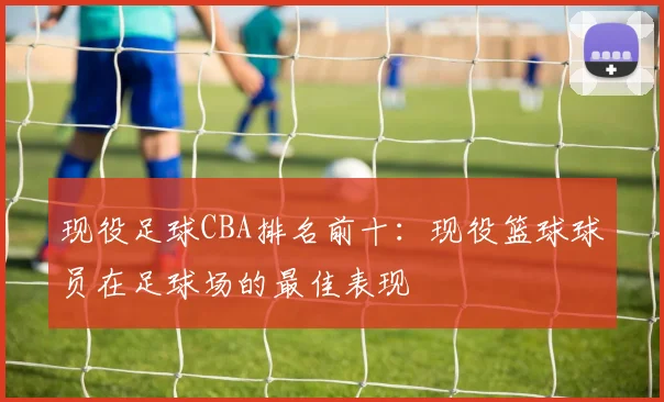现役足球CBA排名前十：现役篮球球员在足球场的最佳表现