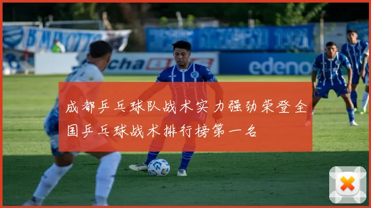 成都乒乓球队战术实力强劲荣登全国乒乓球战术排行榜第一名